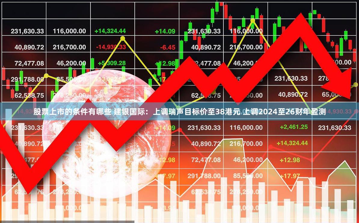 股票上市的条件有哪些 建银国际：上调瑞声目标价至38港元 上调2024至26财年盈测
