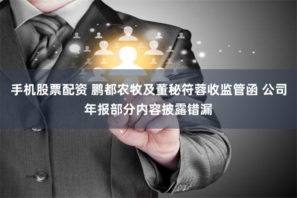 手机股票配资 鹏都农牧及董秘符蓉收监管函 公司年报部分内容披露错漏