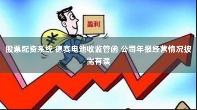 股票配资系统 德赛电池收监管函 公司年报经营情况披露有误