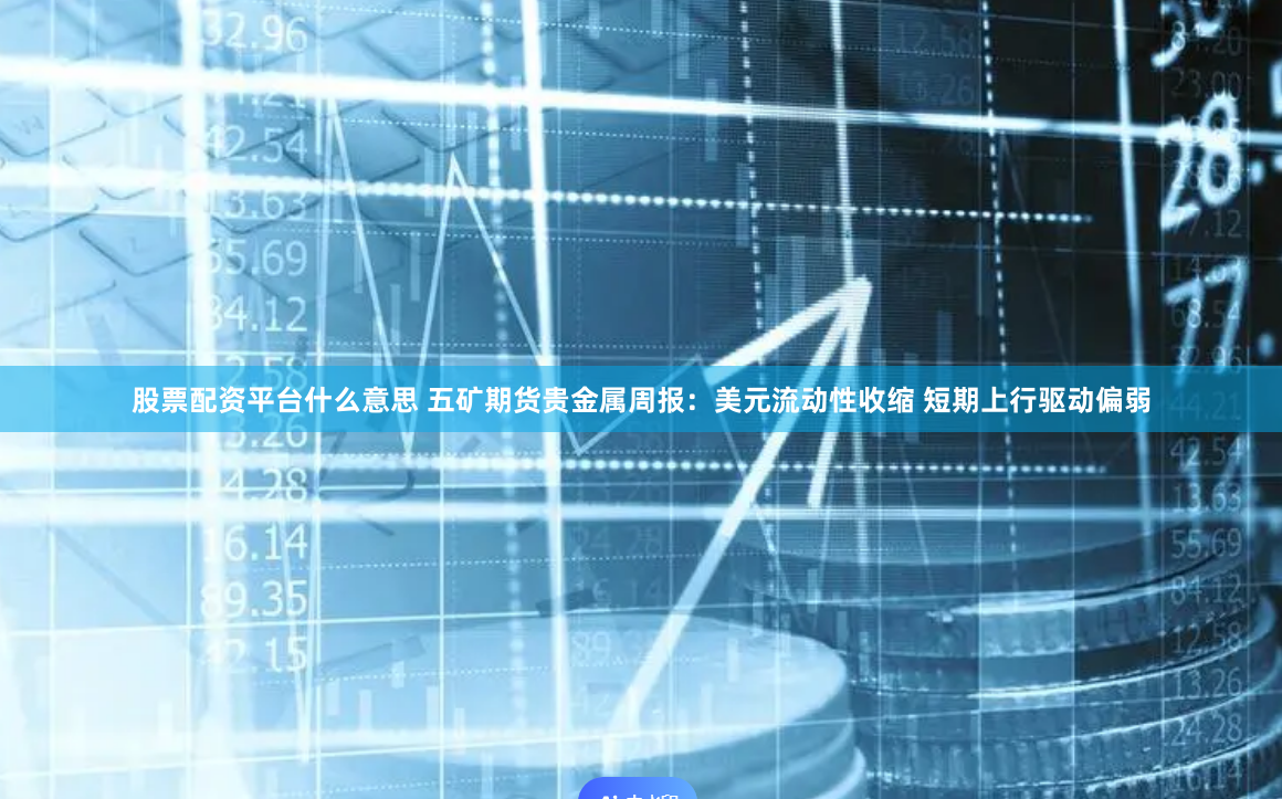 股票配资平台什么意思 五矿期货贵金属周报：美元流动性收缩 短期上行驱动偏弱