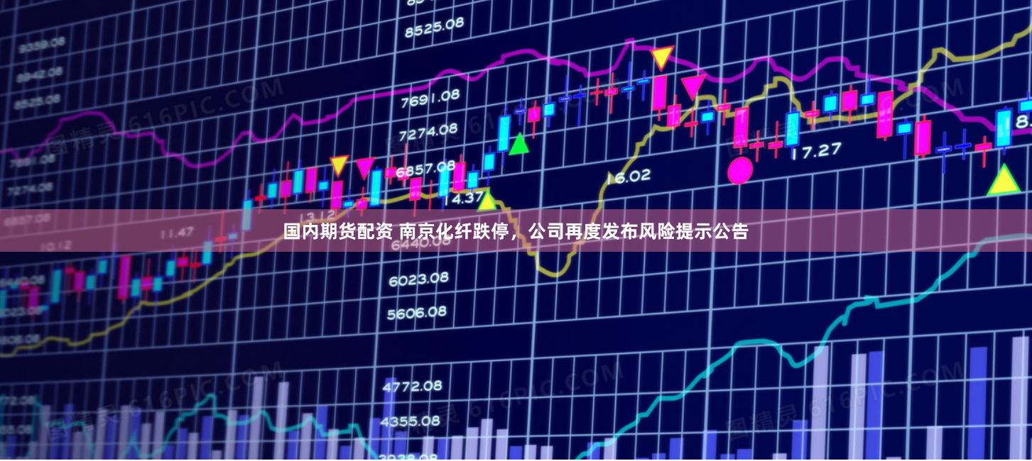 国内期货配资 南京化纤跌停，公司再度发布风险提示公告