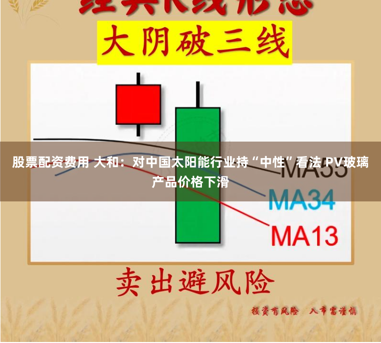 股票配资费用 大和：对中国太阳能行业持“中性”看法 PV玻璃产品价格下滑