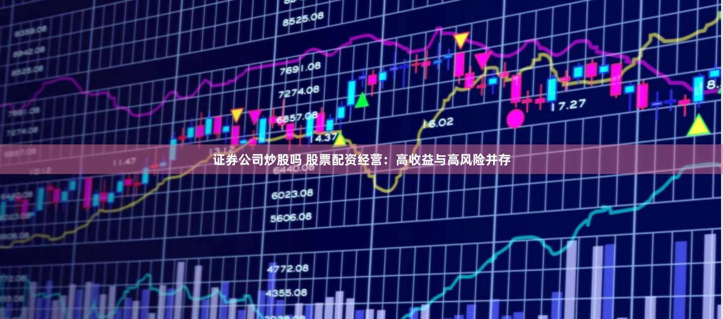 证券公司炒股吗 股票配资经营：高收益与高风险并存