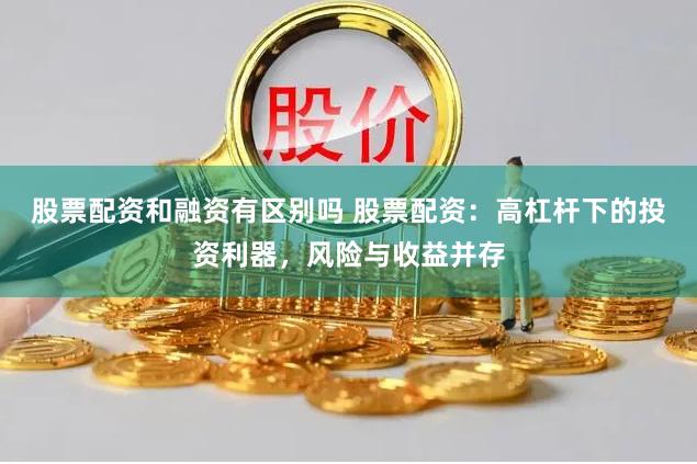 股票配资和融资有区别吗 股票配资：高杠杆下的投资利器，风险与收益并存