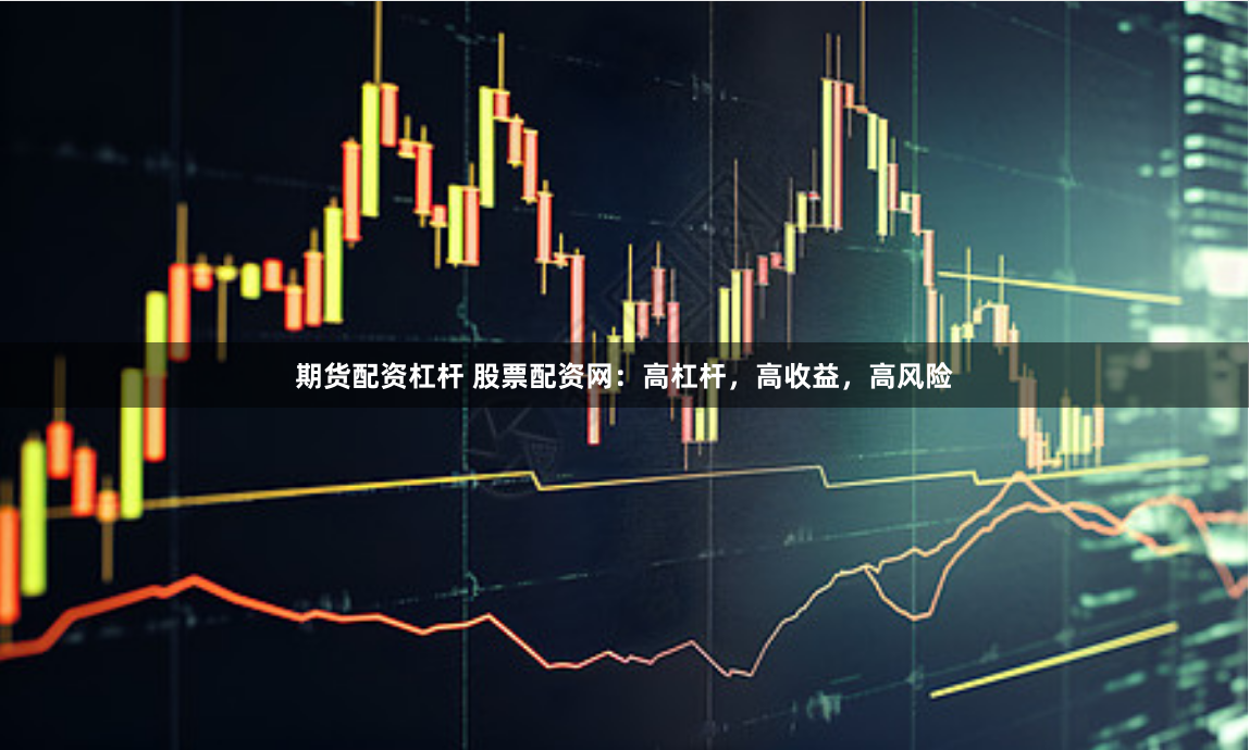 期货配资杠杆 股票配资网：高杠杆，高收益，高风险