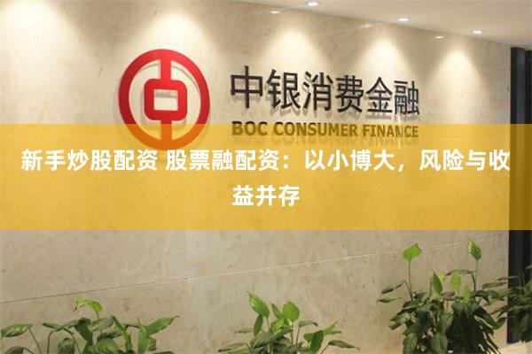 新手炒股配资 股票融配资：以小博大，风险与收益并存