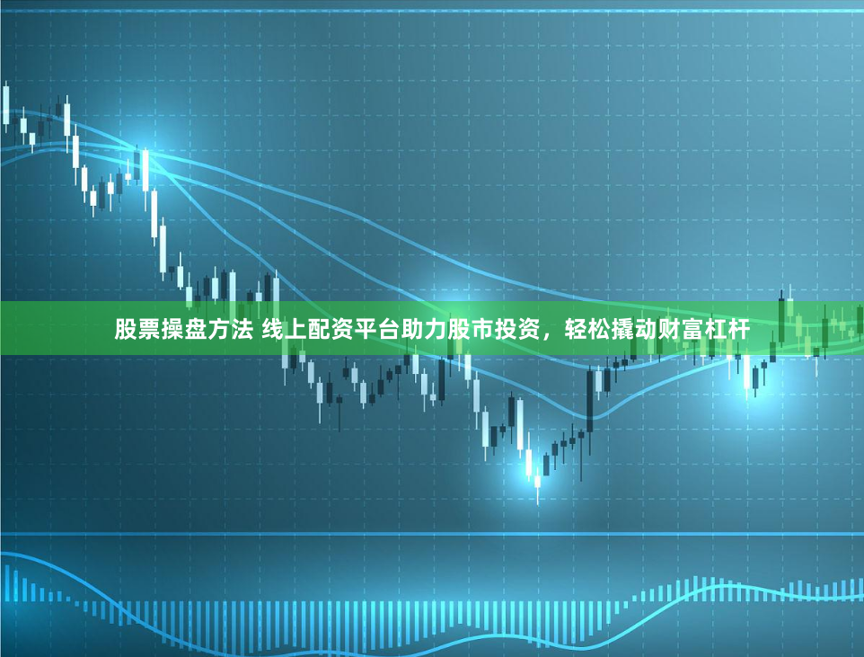 股票操盘方法 线上配资平台助力股市投资，轻松撬动财富杠杆