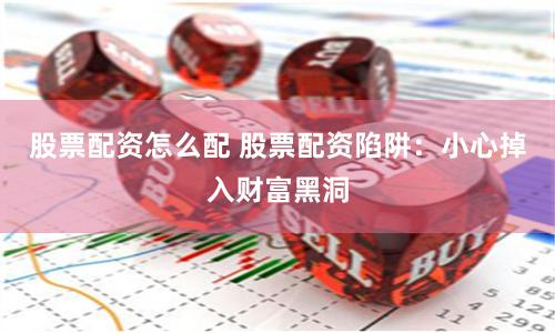 股票配资怎么配 股票配资陷阱：小心掉入财富黑洞