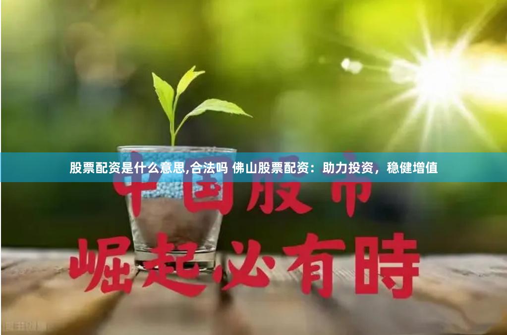股票配资是什么意思,合法吗 佛山股票配资：助力投资，稳健增值