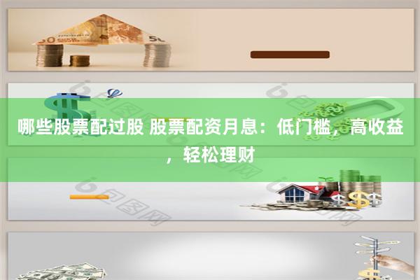 哪些股票配过股 股票配资月息：低门槛，高收益，轻松理财