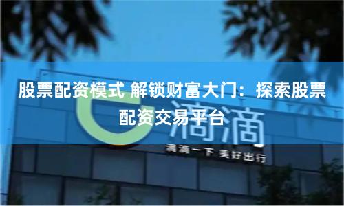 股票配资模式 解锁财富大门：探索股票配资交易平台