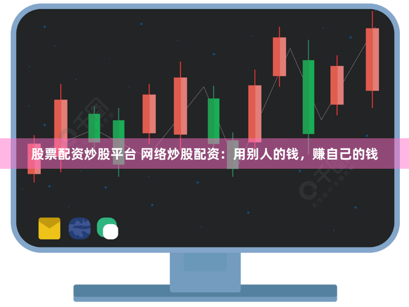 股票配资炒股平台 网络炒股配资：用别人的钱，赚自己的钱