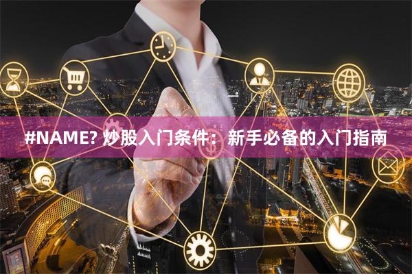 #NAME? 炒股入门条件：新手必备的入门指南