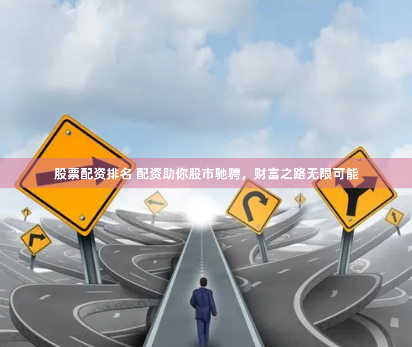 股票配资排名 配资助你股市驰骋，财富之路无限可能