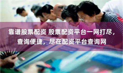 靠谱股票配资 股票配资平台一网打尽，查询便捷，尽在配资平台查询网