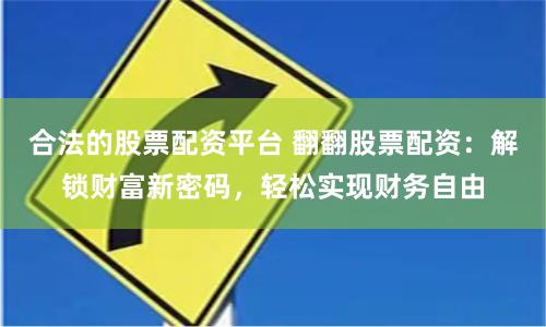合法的股票配资平台 翻翻股票配资：解锁财富新密码，轻松实现财务自由