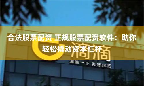 合法股票配资 正规股票配资软件：助你轻松撬动资本杠杆