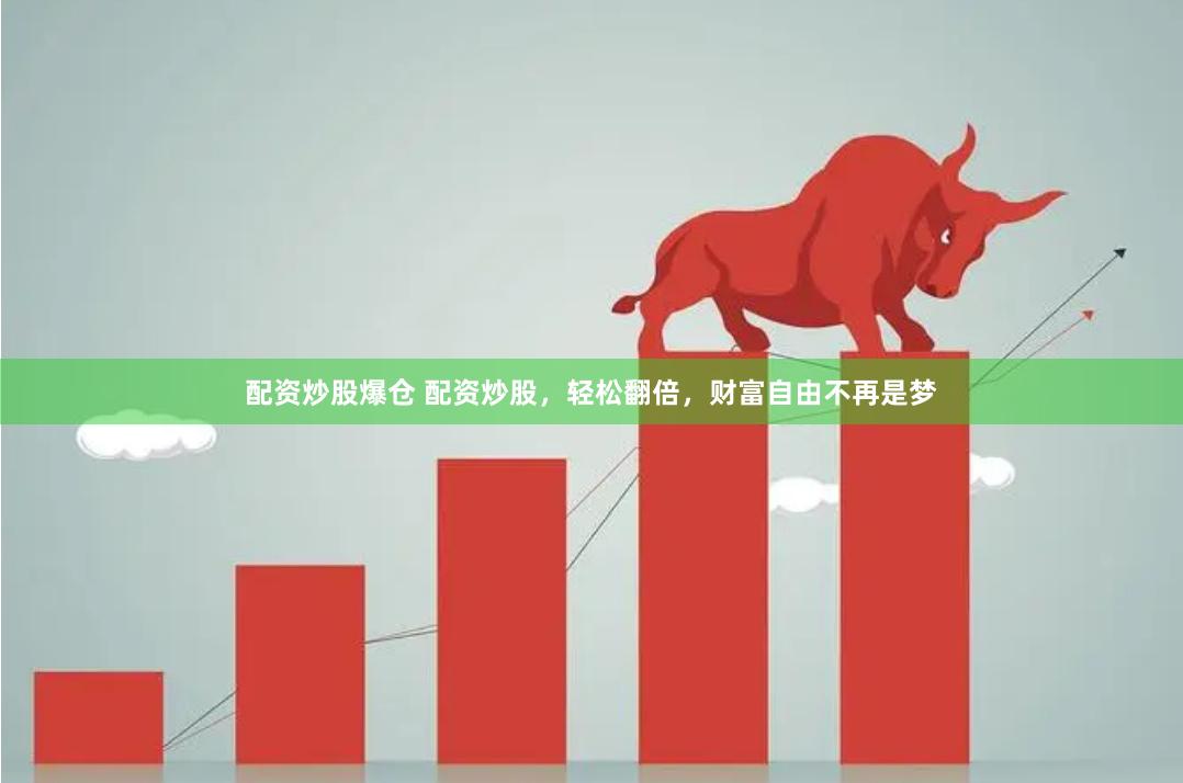 配资炒股爆仓 配资炒股，轻松翻倍，财富自由不再是梦