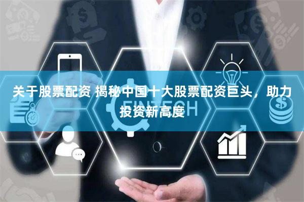 关于股票配资 揭秘中国十大股票配资巨头，助力投资新高度