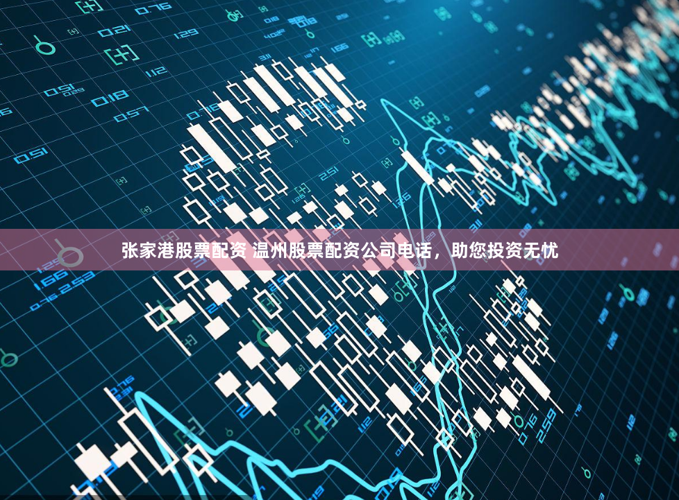 张家港股票配资 温州股票配资公司电话，助您投资无忧