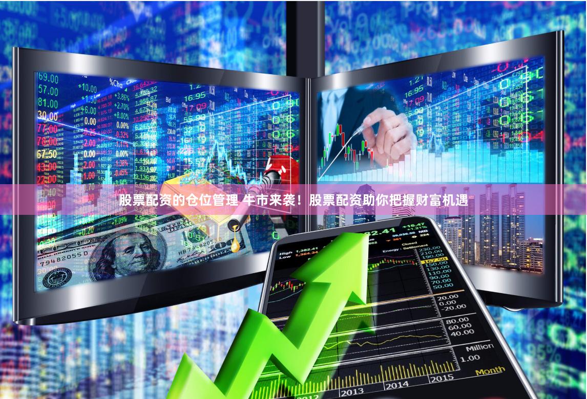股票配资的仓位管理 牛市来袭！股票配资助你把握财富机遇