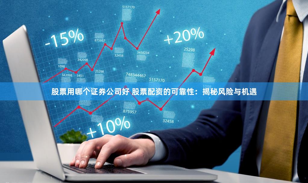 股票用哪个证券公司好 股票配资的可靠性:揭秘风险与机遇
