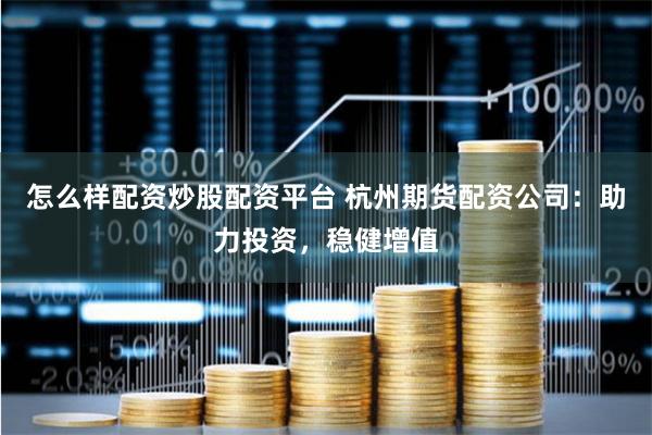 怎么样配资炒股配资平台 杭州期货配资公司：助力投资，稳健增值