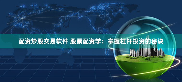 配资炒股交易软件 股票配资学：掌握杠杆投资的秘诀