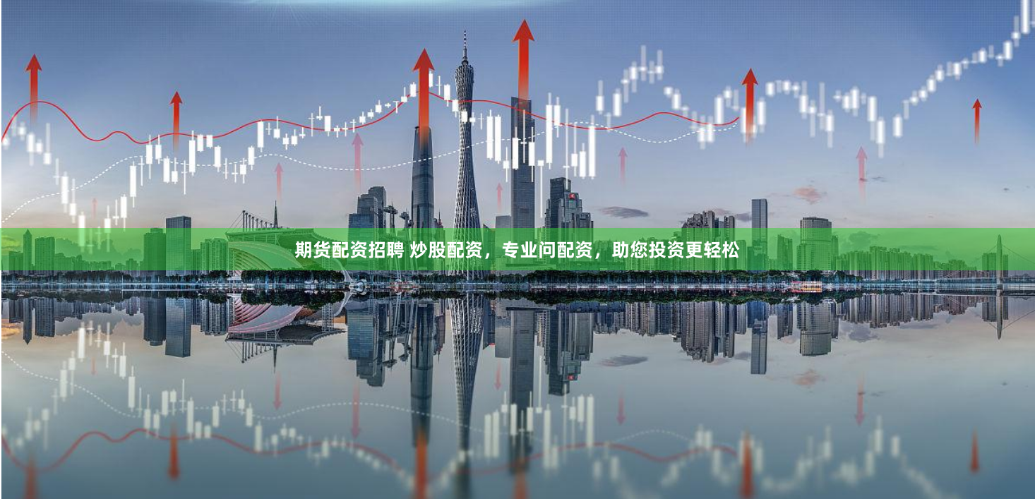 期货配资招聘 炒股配资，专业问配资，助您投资更轻松