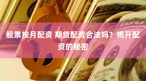 股票按月配资 期货配资合法吗？揭开配资的秘密
