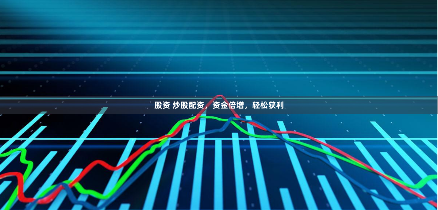 股资 炒股配资，资金倍增，轻松获利
