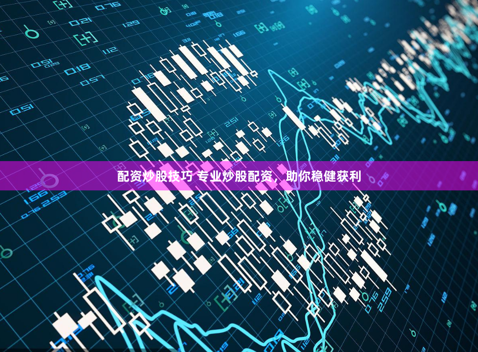 配资炒股技巧 专业炒股配资，助你稳健获利