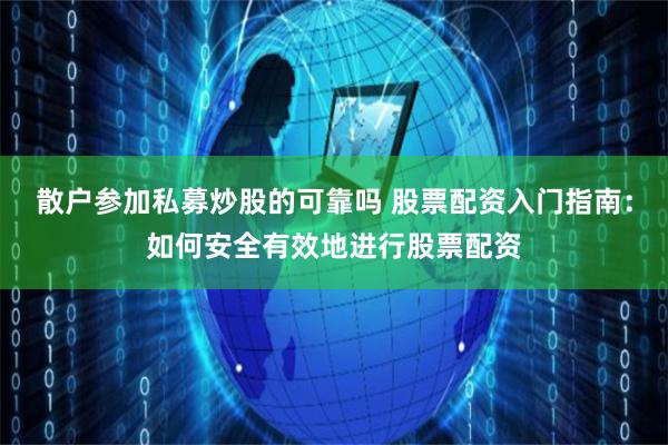 散户参加私募炒股的可靠吗 股票配资入门指南：如何安全有效地进行股票配资