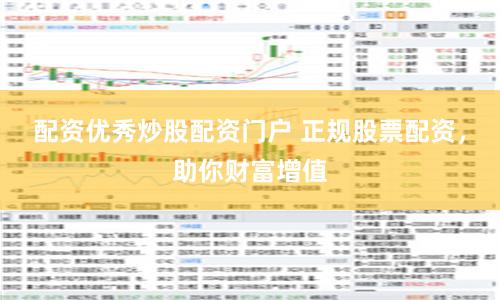 配资优秀炒股配资门户 正规股票配资，助你财富增值