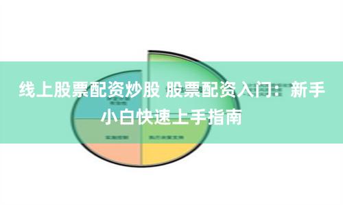 线上股票配资炒股 股票配资入门：新手小白快速上手指南