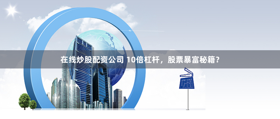 在线炒股配资公司 10倍杠杆，股票暴富秘籍？