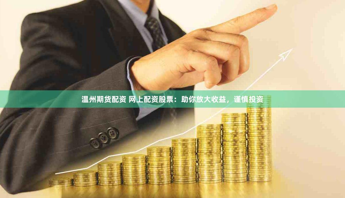 温州期货配资 网上配资股票：助你放大收益，谨慎投资