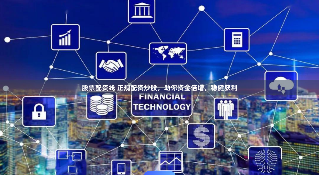 股票配资线 正规配资炒股,助你资金倍增,稳健获利