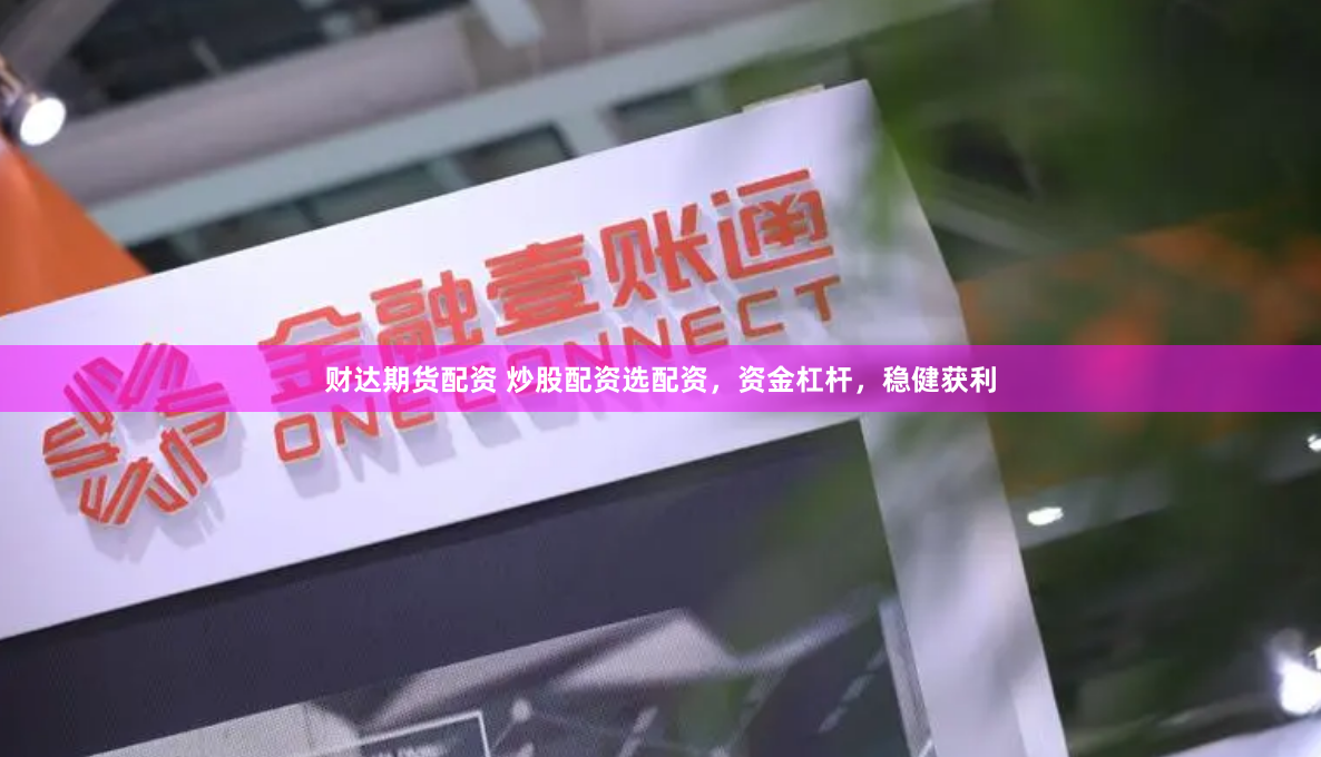 财达期货配资 炒股配资选配资，资金杠杆，稳健获利