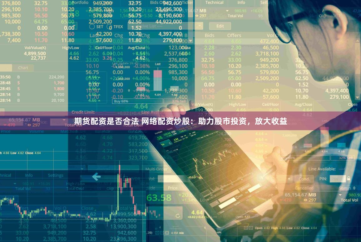 期货配资是否合法 网络配资炒股：助力股市投资，放大收益