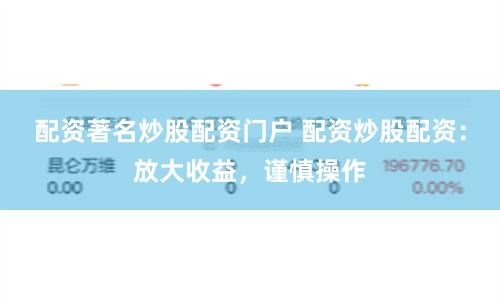 配资著名炒股配资门户 配资炒股配资：放大收益，谨慎操作