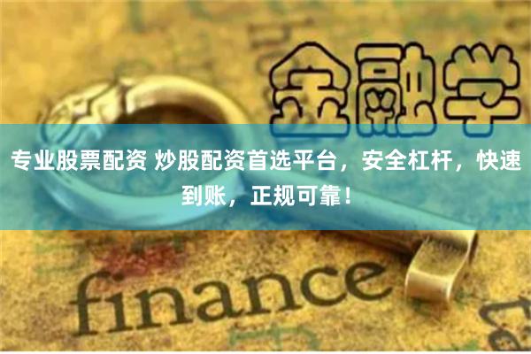 专业股票配资 炒股配资首选平台，安全杠杆，快速到账，正规可靠！