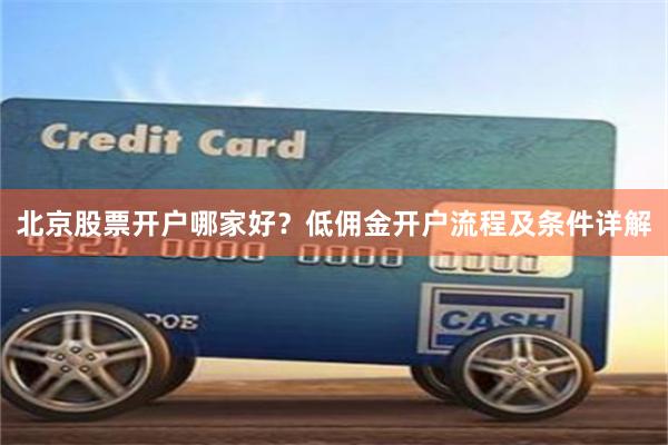 北京股票开户哪家好？低佣金开户流程及条件详解