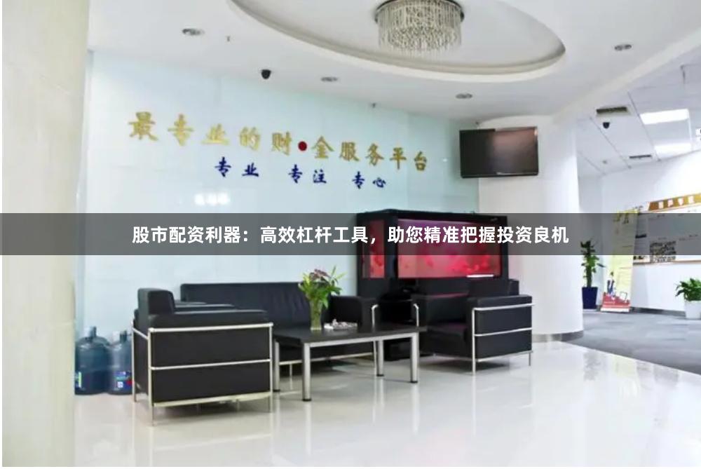 股市配资利器：高效杠杆工具，助您精准把握投资良机