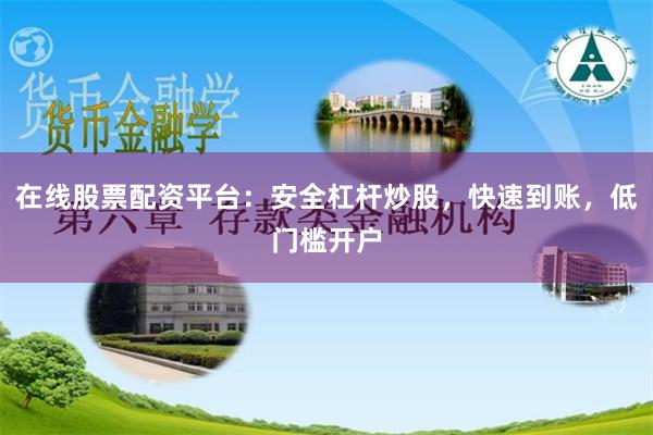 在线股票配资平台：安全杠杆炒股，快速到账，低门槛开户