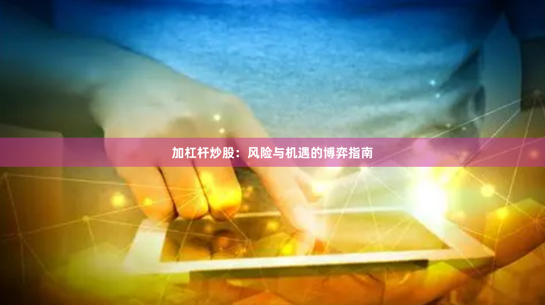 加杠杆炒股：风险与机遇的博弈指南