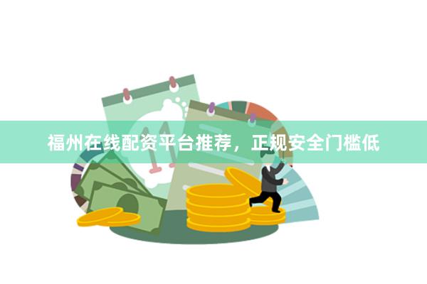 福州在线配资平台推荐,正规安全门槛低