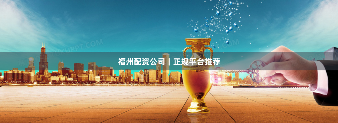 福州配资公司｜正规平台推荐