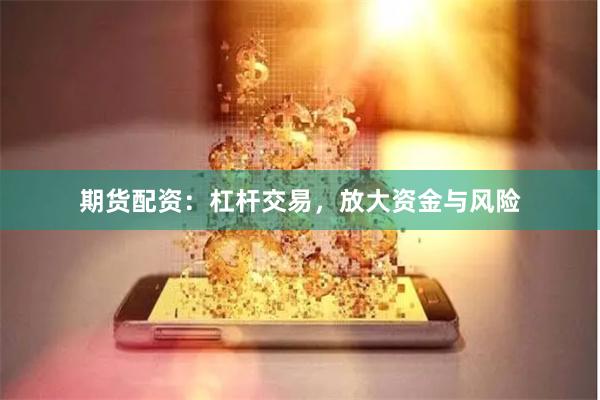 期货配资：杠杆交易，放大资金与风险
