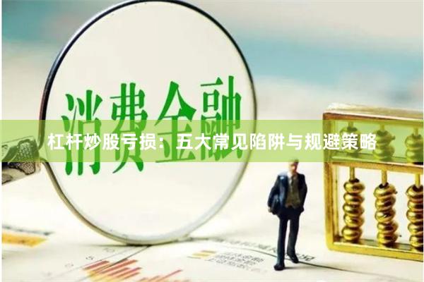 杠杆炒股亏损:五大常见陷阱与规避策略